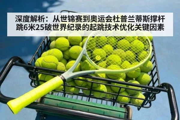 深度解析:从世锦赛到奥运会杜普兰蒂斯撑杆跳6米25破世界纪录的起跳技术优化关键因素