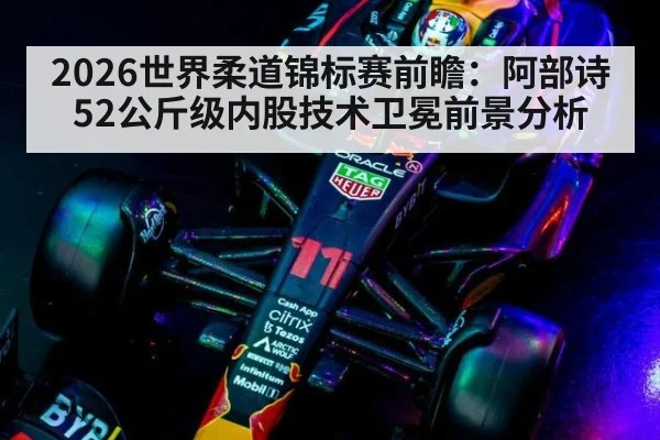 2026世界柔道锦标赛前瞻：阿部诗52公斤级内股技术卫冕前景分析
